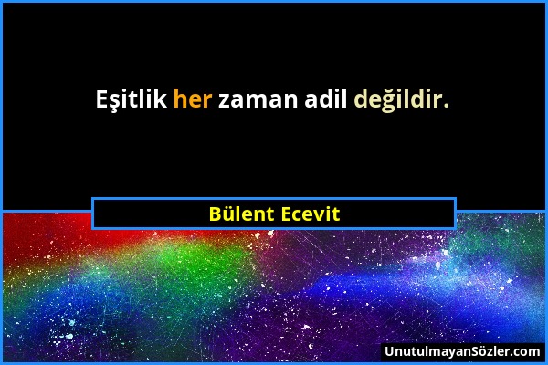 Bülent Ecevit - Eşitlik her zaman adil değildir....