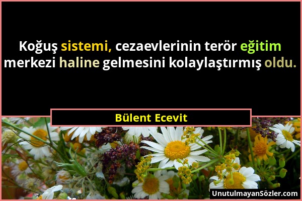 Bülent Ecevit - Koğuş sistemi, cezaevlerinin terör eğitim merkezi haline gelmesini kolaylaştırmış oldu....