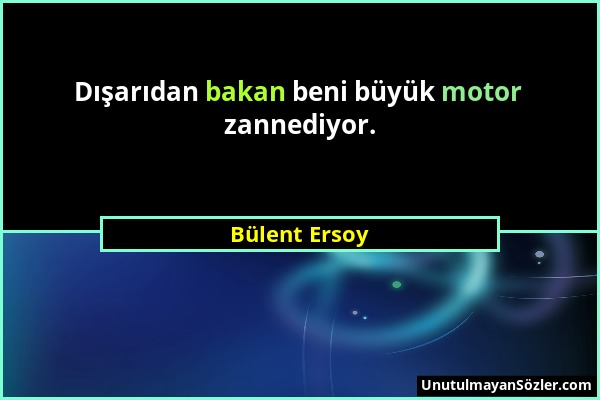 Bülent Ersoy - Dışarıdan bakan beni büyük motor zannediyor....