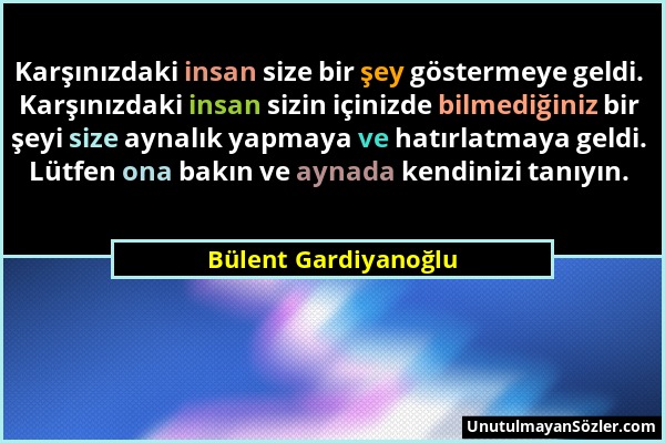 Bülent Gardiyanoğlu - Karşınızdaki insan size bir şey göstermeye geldi. Karşınızdaki insan sizin içinizde bilmediğiniz bir şeyi size aynalık yapmaya v...