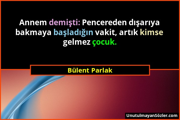 Bülent Parlak - Annem demişti: Pencereden dışarıya bakmaya başladığın vakit, artık kimse gelmez çocuk....