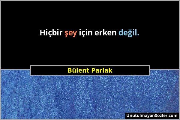 Bülent Parlak - Hiçbir şey için erken değil....