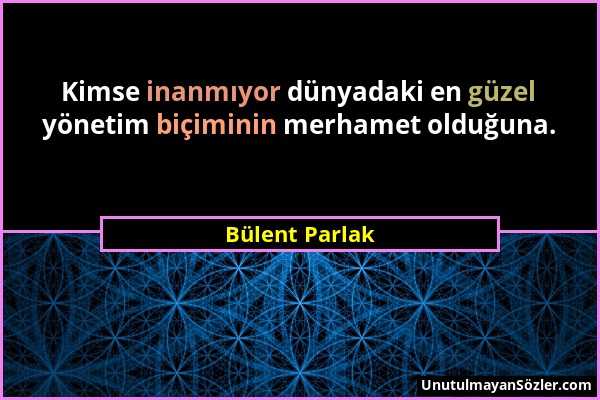 Bülent Parlak - Kimse inanmıyor dünyadaki en güzel yönetim biçiminin merhamet olduğuna....