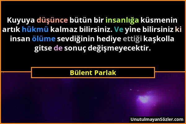 Bülent Parlak - Kuyuya düşünce bütün bir insanlığa küsmenin artık hükmü kalmaz bilirsiniz. Ve yine bilirsiniz ki insan ölüme sevdiğinin hediye ettiği...