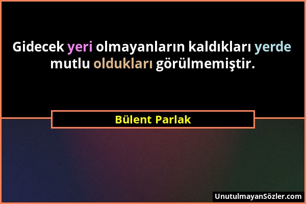 Bülent Parlak - Gidecek yeri olmayanların kaldıkları yerde mutlu oldukları görülmemiştir....