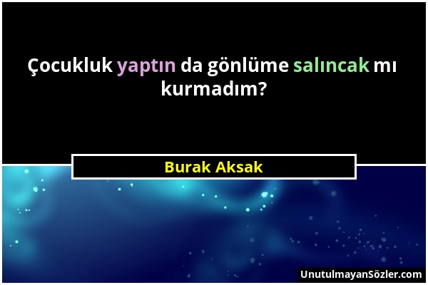 Burak Aksak - Çocukluk yaptın da gönlüme salıncak mı kurmadım?...