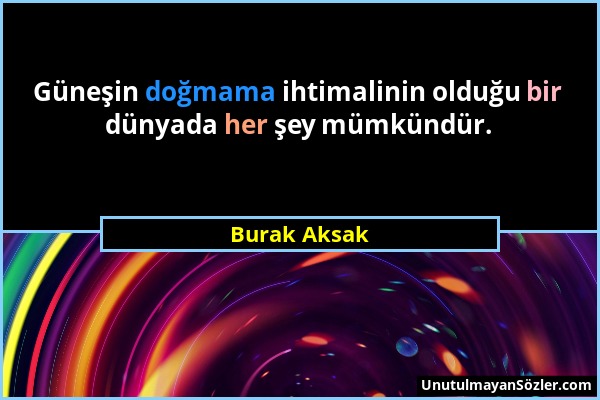 Burak Aksak - Güneşin doğmama ihtimalinin olduğu bir dünyada her şey mümkündür....