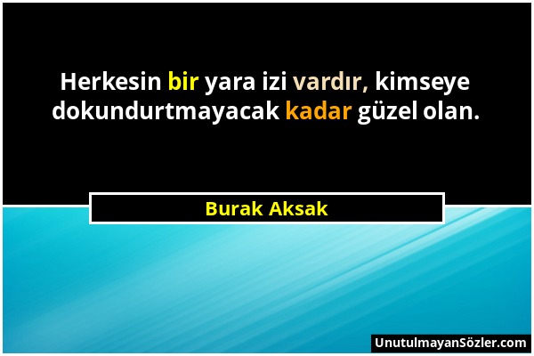 Burak Aksak - Herkesin bir yara izi vardır, kimseye dokundurtmayacak kadar güzel olan....