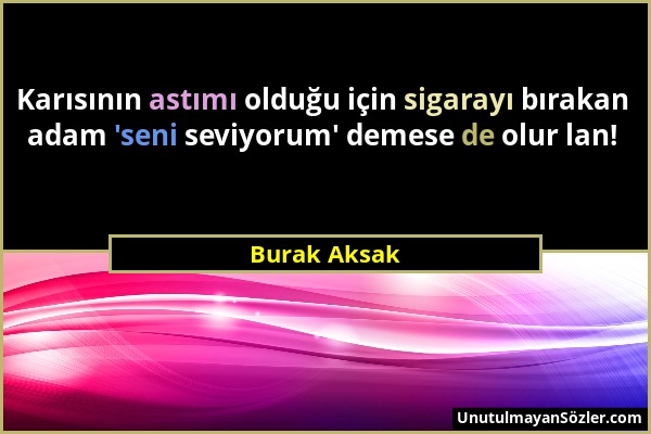 Burak Aksak - Karısının astımı olduğu için sigarayı bırakan adam 'seni seviyorum' demese de olur lan!...