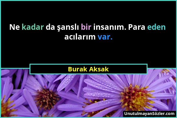 Burak Aksak - Ne kadar da şanslı bir insanım. Para eden acılarım var....