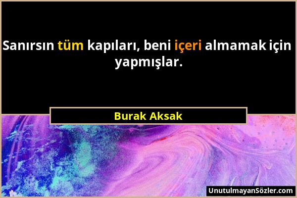 Burak Aksak - Sanırsın tüm kapıları, beni içeri almamak için yapmışlar....