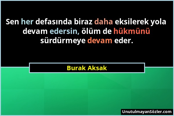 Burak Aksak - Sen her defasında biraz daha eksilerek yola devam edersin, ölüm de hükmünü sürdürmeye devam eder....