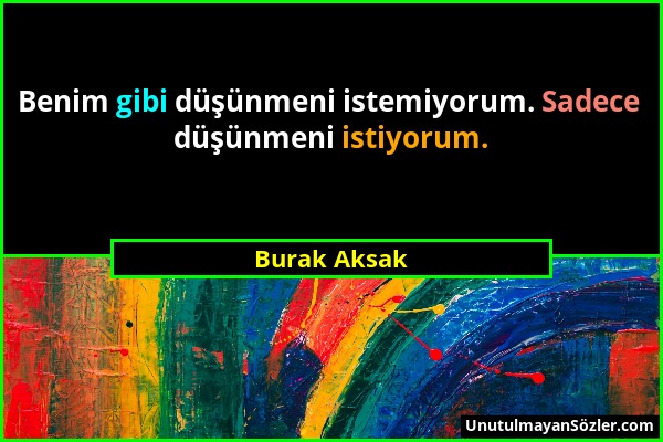 Burak Aksak - Benim gibi düşünmeni istemiyorum. Sadece düşünmeni istiyorum....