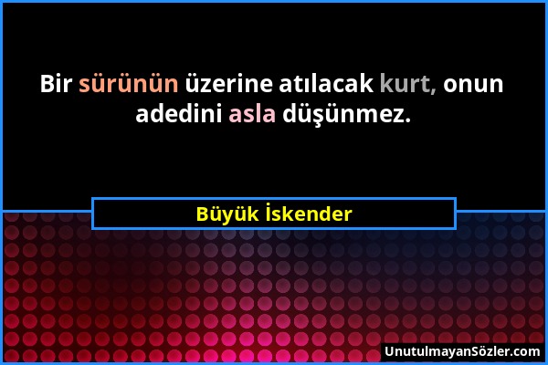 Büyük İskender - Bir sürünün üzerine atılacak kurt, onun adedini asla düşünmez....