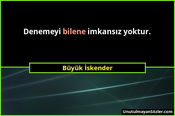 Büyük İskender - Denemeyi bilene imkansız yoktur....