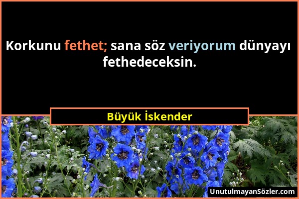 Büyük İskender - Korkunu fethet; sana söz veriyorum dünyayı fethedeceksin....