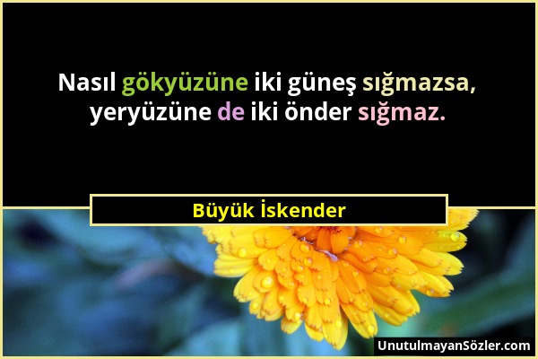 Büyük İskender - Nasıl gökyüzüne iki güneş sığmazsa, yeryüzüne de iki önder sığmaz....