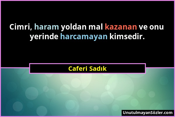 Caferi Sadık - Cimri, haram yoldan mal kazanan ve onu yerinde harcamayan kimsedir....