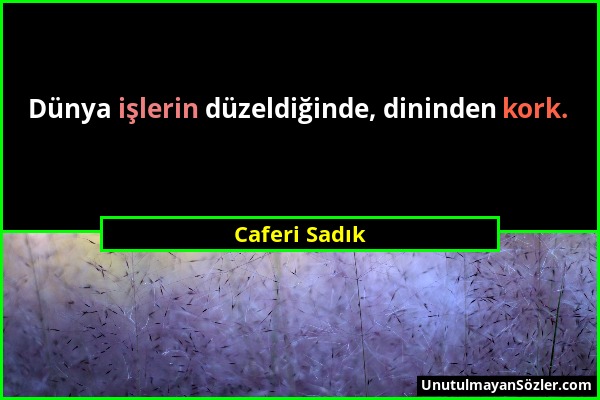 Caferi Sadık - Dünya işlerin düzeldiğinde, dininden kork....