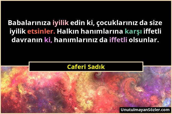 Caferi Sadık - Babalarınıza iyilik edin ki, çocuklarınız da size iyilik etsinler. Halkın hanımlarına karşı iffetli davranın ki, hanımlarınız da iffetl...