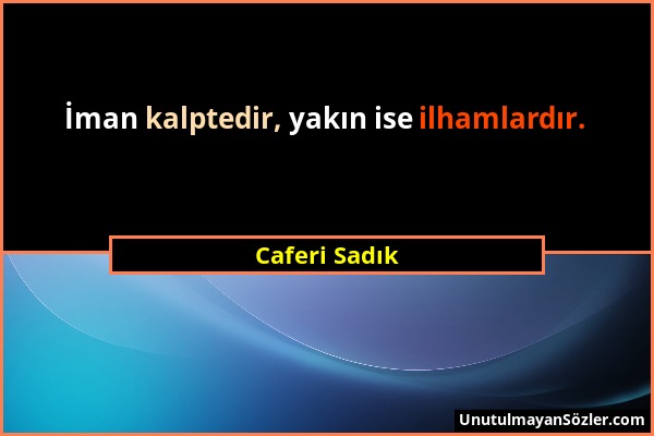 Caferi Sadık - İman kalptedir, yakın ise ilhamlardır....