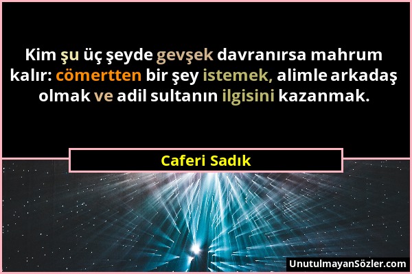 Caferi Sadık - Kim şu üç şeyde gevşek davranırsa mahrum kalır: cömertten bir şey istemek, alimle arkadaş olmak ve adil sultanın ilgisini kazanmak....