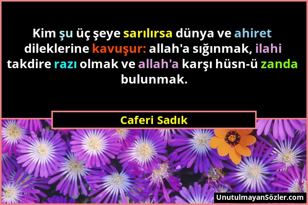 Caferi Sadık - Kim şu üç şeye sarılırsa dünya ve ahiret dileklerine kavuşur: allah'a sığınmak, ilahi takdire razı olmak ve allah'a karşı hüsn-ü zanda...