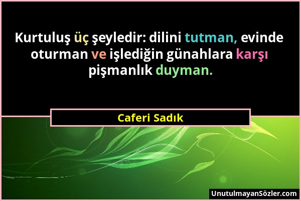 Caferi Sadık - Kurtuluş üç şeyledir: dilini tutman, evinde oturman ve işlediğin günahlara karşı pişmanlık duyman....