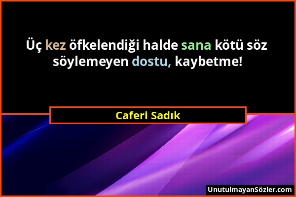 Caferi Sadık - Üç kez öfkelendiği halde sana kötü söz söylemeyen dostu, kaybetme!...