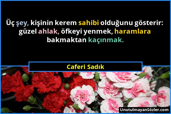 Caferi Sadık - Üç şey, kişinin kerem sahibi olduğunu gösterir: güzel ahlak, öfkeyi yenmek, haramlara bakmaktan kaçınmak....