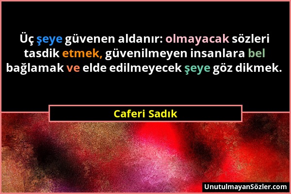 Caferi Sadık - Üç şeye güvenen aldanır: olmayacak sözleri tasdik etmek, güvenilmeyen insanlara bel bağlamak ve elde edilmeyecek şeye göz dikmek....