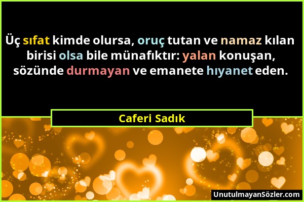 Caferi Sadık - Üç sıfat kimde olursa, oruç tutan ve namaz kılan birisi olsa bile münafıktır: yalan konuşan, sözünde durmayan ve emanete hıyanet eden....