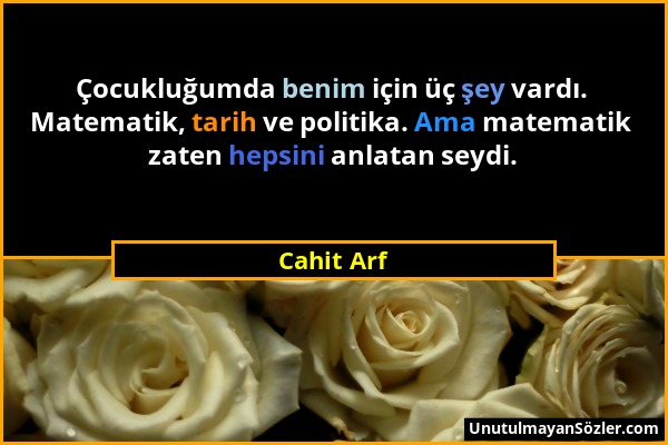 Cahit Arf - Çocukluğumda benim için üç şey vardı. Matematik, tarih ve politika. Ama matematik zaten hepsini anlatan seydi....