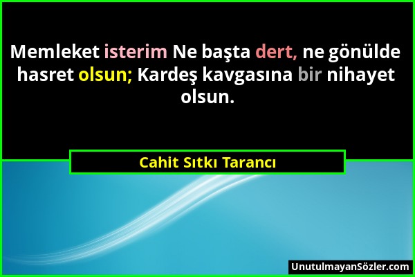 Cahit Sıtkı Tarancı - Memleket isterim Ne başta dert, ne gönülde hasret olsun; Kardeş kavgasına bir nihayet olsun....