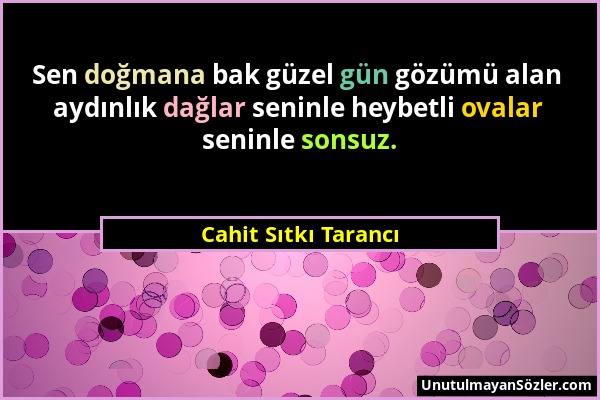 Cahit Sıtkı Tarancı - Sen doğmana bak güzel gün gözümü alan aydınlık dağlar seninle heybetli ovalar seninle sonsuz....