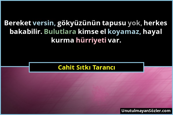 Cahit Sıtkı Tarancı - Bereket versin, gökyüzünün tapusu yok, herkes bakabilir. Bulutlara kimse el koyamaz, hayal kurma hürriyeti var....