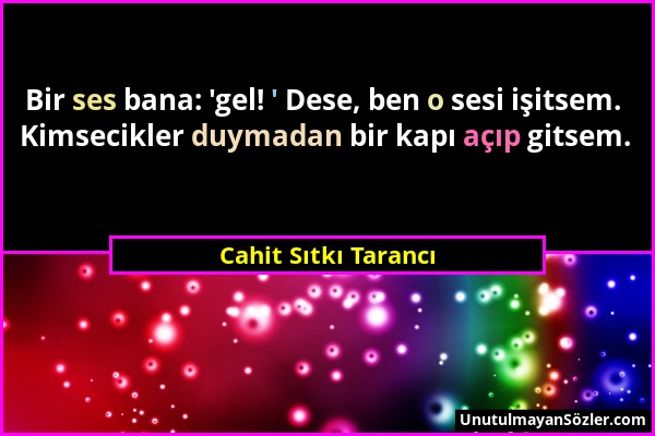 Cahit Sıtkı Tarancı - Bir ses bana: 'gel! ' Dese, ben o sesi işitsem. Kimsecikler duymadan bir kapı açıp gitsem....