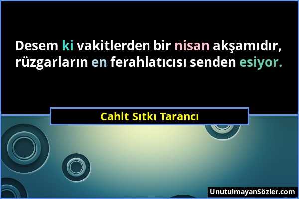 Cahit Sıtkı Tarancı - Desem ki vakitlerden bir nisan akşamıdır, rüzgarların en ferahlatıcısı senden esiyor....