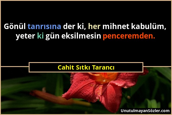 Cahit Sıtkı Tarancı - Gönül tanrısına der ki, her mihnet kabulüm, yeter ki gün eksilmesin penceremden....