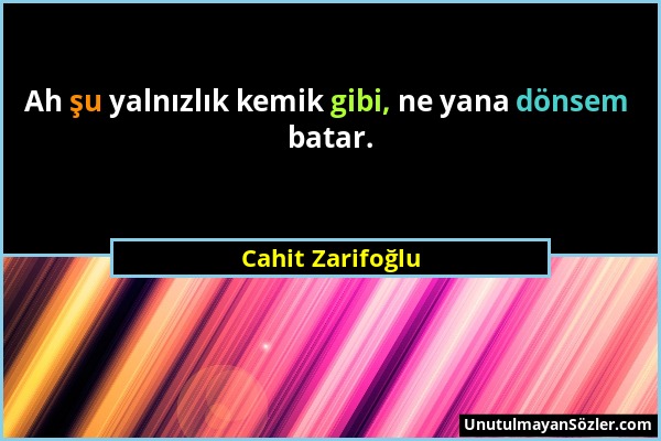 Cahit Zarifoğlu - Ah şu yalnızlık kemik gibi, ne yana dönsem batar....