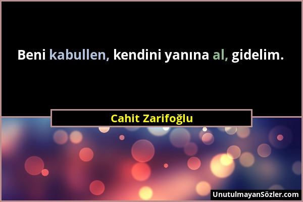 Cahit Zarifoğlu - Beni kabullen, kendini yanına al, gidelim....