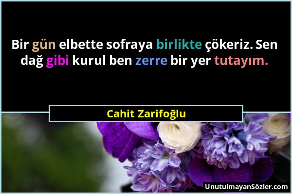 Cahit Zarifoğlu - Bir gün elbette sofraya birlikte çökeriz. Sen dağ gibi kurul ben zerre bir yer tutayım....