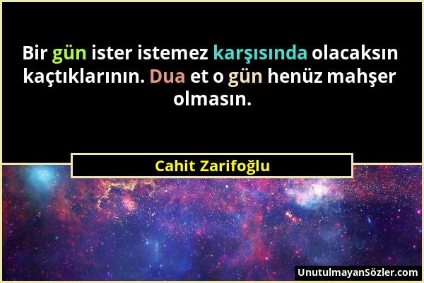 Cahit Zarifoğlu - Bir gün ister istemez karşısında olacaksın kaçtıklarının. Dua et o gün henüz mahşer olmasın....