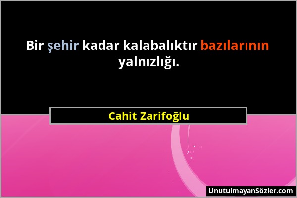 Cahit Zarifoğlu - Bir şehir kadar kalabalıktır bazılarının yalnızlığı....