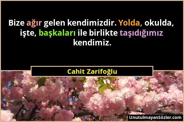 Cahit Zarifoğlu - Bize ağır gelen kendimizdir. Yolda, okulda, işte, başkaları ile birlikte taşıdığımız kendimiz....