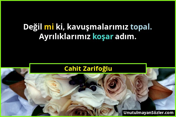 Cahit Zarifoğlu - Değil mi ki, kavuşmalarımız topal. Ayrılıklarımız koşar adım....