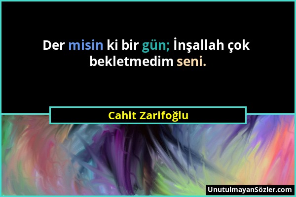 Cahit Zarifoğlu - Der misin ki bir gün; İnşallah çok bekletmedim seni....