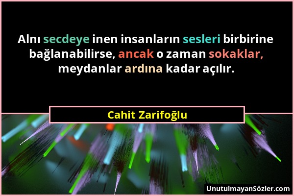 Cahit Zarifoğlu - Alnı secdeye inen insanların sesleri birbirine bağlanabilirse, ancak o zaman sokaklar, meydanlar ardına kadar açılır....