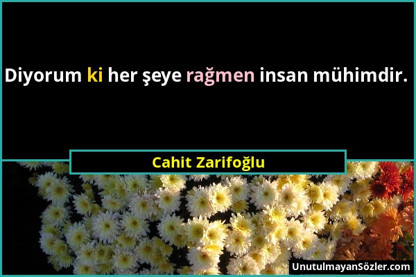 Cahit Zarifoğlu - Diyorum ki her şeye rağmen insan mühimdir....