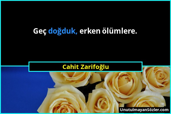 Cahit Zarifoğlu - Geç doğduk, erken ölümlere....